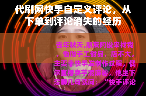 代刷网快手自定义评论，从下单到评论消失的经历