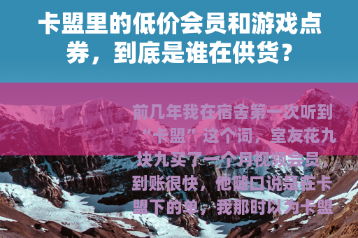 卡盟里的低价会员和游戏点券，到底是谁在供货？