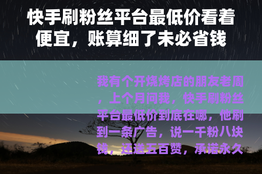 快手刷粉丝平台最低价看着便宜，账算细了未必省钱