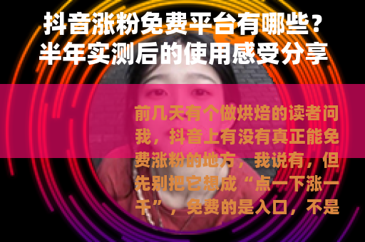 抖音涨粉免费平台有哪些？半年实测后的使用感受分享