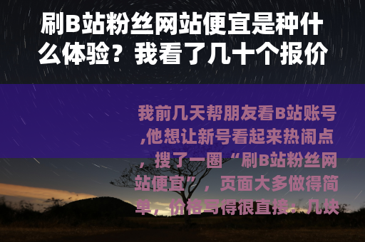 刷B站粉丝网站便宜是种什么体验？我看了几十个报价后的实话
