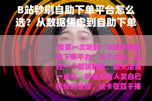 B站秒刷自助下单平台怎么选？从数据焦虑到自助下单的观察