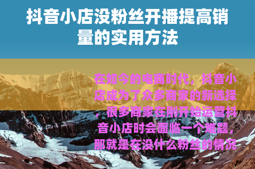 抖音小店没粉丝开播提高销量的实用方法