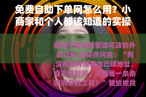 免费自助下单网怎么用？小商家和个人都该知道的实操细节