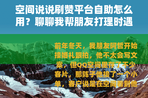 空间说说刷赞平台自助怎么用？聊聊我帮朋友打理时遇到的