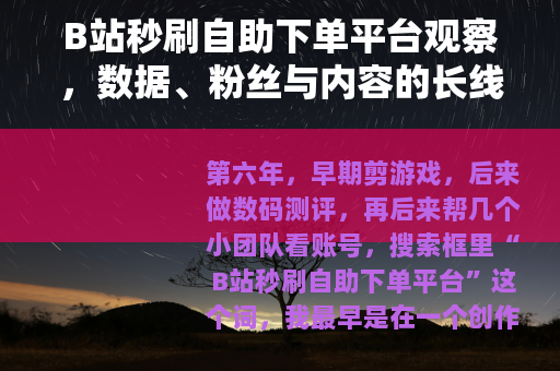 B站秒刷自助下单平台观察，数据、粉丝与内容的长线账