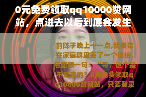 0元免费领取qq10000赞网站，点进去以后到底会发生什么