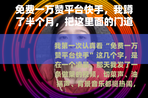 免费一万赞平台快手，我蹲了半个月，把这里面的门道摸清了