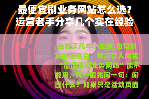 最便宜刷业务网站怎么选？运营老手分享几个实在经验