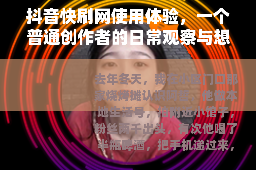 抖音快刷网使用体验，一个普通创作者的日常观察与想法