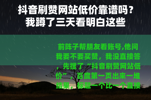 抖音刷赞网站低价靠谱吗？我蹲了三天看明白这些
