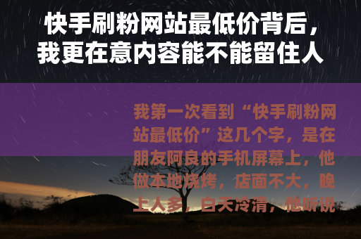 快手刷粉网站最低价背后，我更在意内容能不能留住人