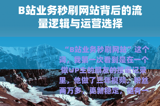 B站业务秒刷网站背后的流量逻辑与运营选择
