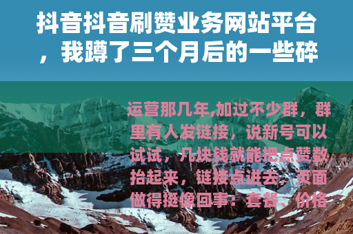 抖音抖音刷赞业务网站平台，我蹲了三个月后的一些碎片记录