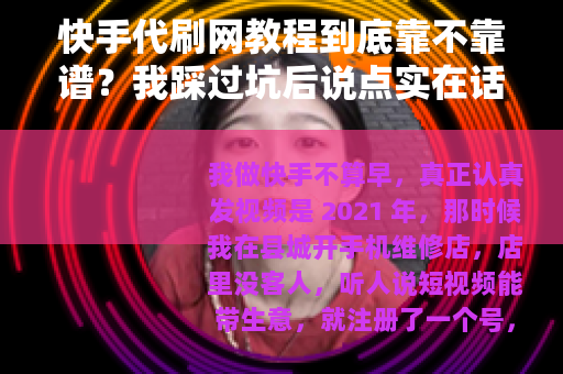 快手代刷网教程到底靠不靠谱？我踩过坑后说点实在话