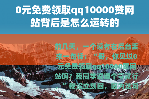 0元免费领取qq10000赞网站背后是怎么运转的