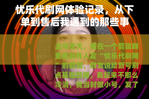 忧乐代刷网体验记录，从下单到售后我遇到的那些事