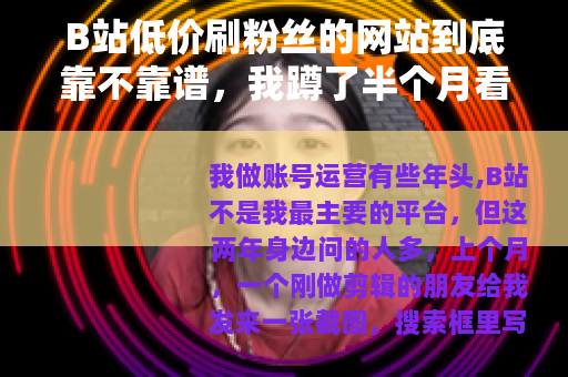 B站低价刷粉丝的网站到底靠不靠谱，我蹲了半个月看明白