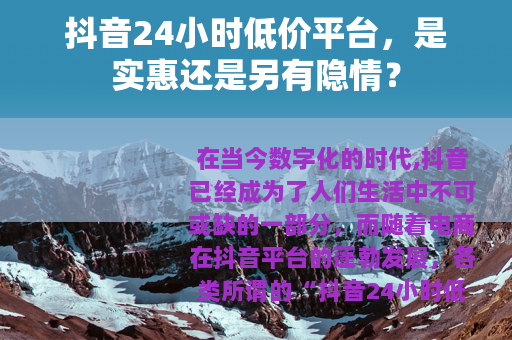 抖音24小时低价平台，是实惠还是另有隐情？