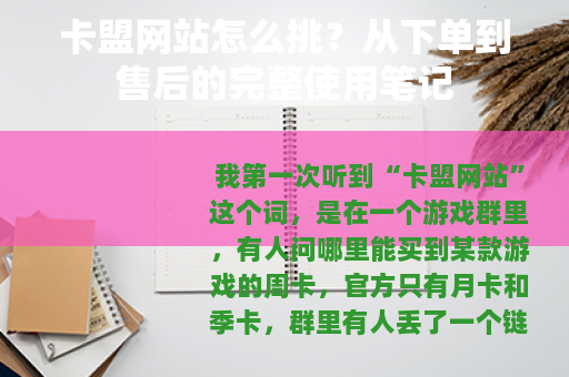 卡盟网站怎么挑？从下单到售后的完整使用笔记
