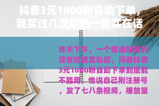 抖音3元1000粉自助下单，我买过几次后的一些实在话