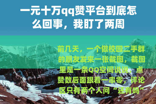 一元十万qq赞平台到底怎么回事，我盯了两周
