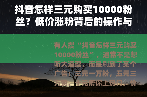 抖音怎样三元购买10000粉丝？低价涨粉背后的操作与代价