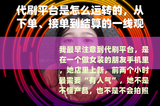 代刷平台是怎么运转的，从下单、接单到结算的一线观察