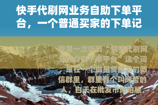 快手代刷网业务自助下单平台，一个普通买家的下单记录