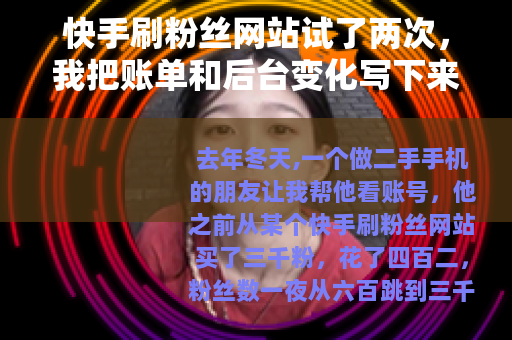 快手刷粉丝网站试了两次，我把账单和后台变化写下来