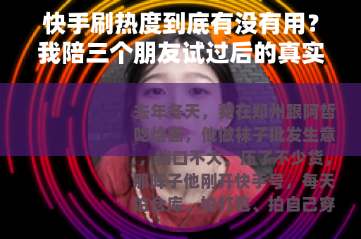 快手刷热度到底有没有用？我陪三个朋友试过后的真实记录