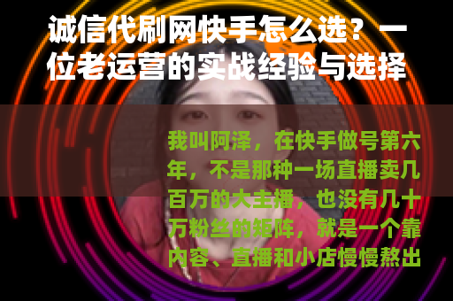 诚信代刷网快手怎么选？一位老运营的实战经验与选择思路