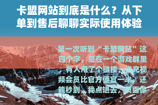 卡盟网站到底是什么？从下单到售后聊聊实际使用体验