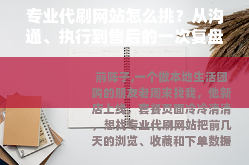 专业代刷网站怎么挑？从沟通、执行到售后的一次复盘