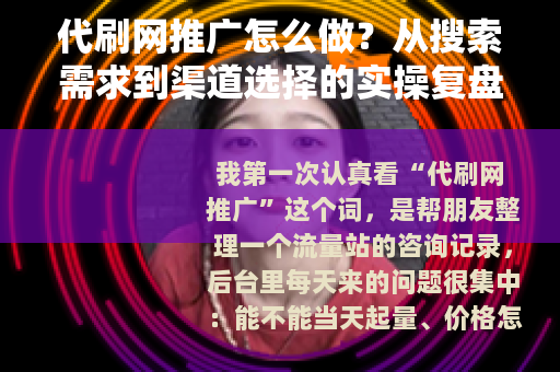 代刷网推广怎么做？从搜索需求到渠道选择的实操复盘