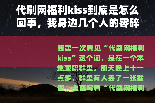 代刷网福利kiss到底是怎么回事，我身边几个人的零碎经历