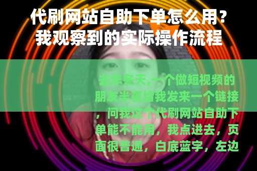 代刷网站自助下单怎么用？我观察到的实际操作流程