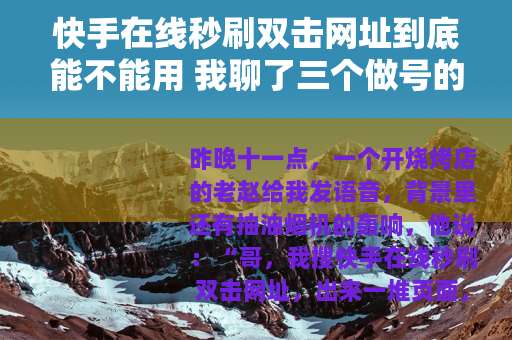 快手在线秒刷双击网址到底能不能用 我聊了三个做号的人