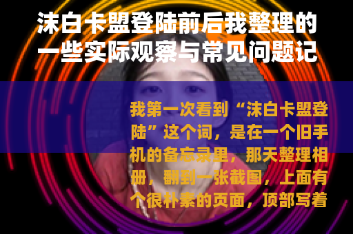 沫白卡盟登陆前后我整理的一些实际观察与常见问题记录
