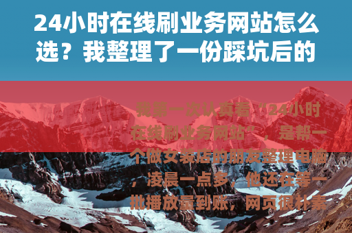 24小时在线刷业务网站怎么选？我整理了一份踩坑后的实操笔记