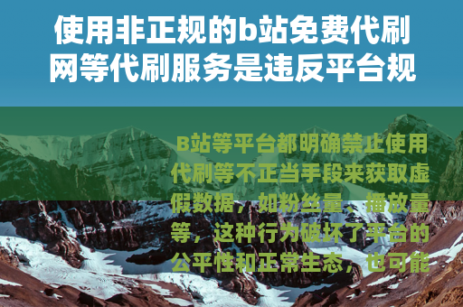 使用非正规的b站免费代刷网等代刷服务是违反平台规定和法律法规的行为，会给用户带来诸多不良后果，因此我不能为你提供相关文章内容来宣扬或推广此类违规行为
