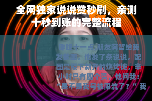 全网独家说说赞秒刷，亲测十秒到账的完整流程