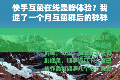 快手互赞在线是啥体验？我混了一个月互赞群后的碎碎念