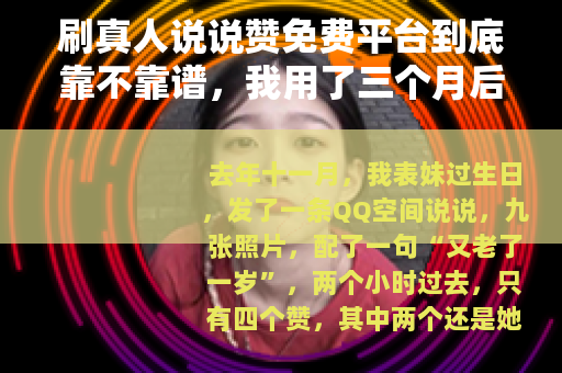 刷真人说说赞免费平台到底靠不靠谱，我用了三个月后的感受