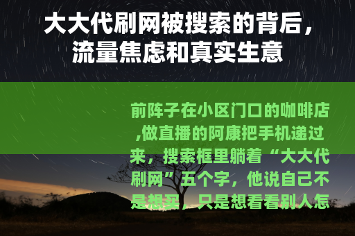大大代刷网被搜索的背后，流量焦虑和真实生意