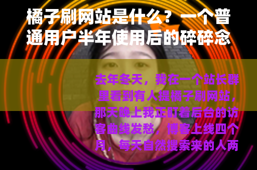 橘子刷网站是什么？一个普通用户半年使用后的碎碎念