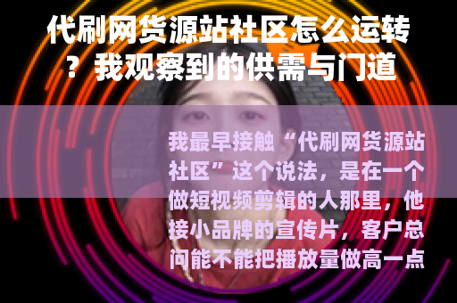 代刷网货源站社区怎么运转？我观察到的供需与门道