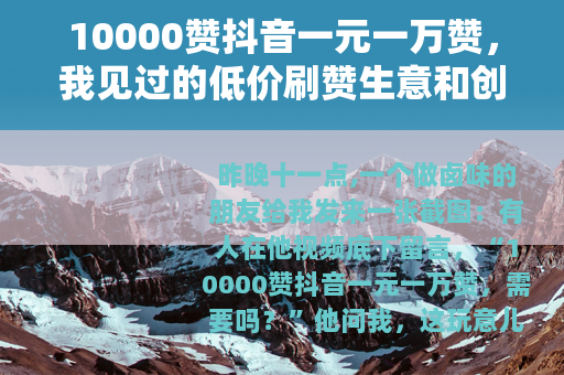 10000赞抖音一元一万赞，我见过的低价刷赞生意和创作者选择