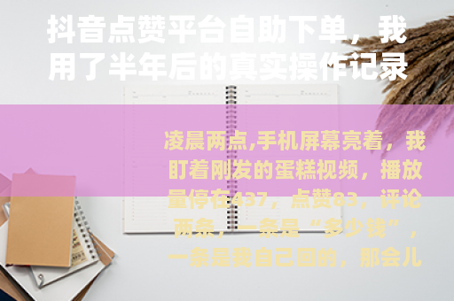 抖音点赞平台自助下单，我用了半年后的真实操作记录