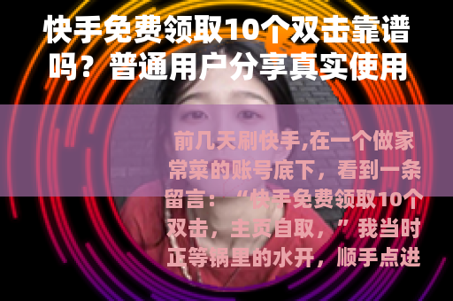 快手免费领取10个双击靠谱吗？普通用户分享真实使用感受